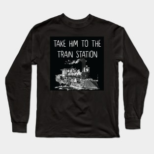 take him to the train station Long Sleeve T-Shirt